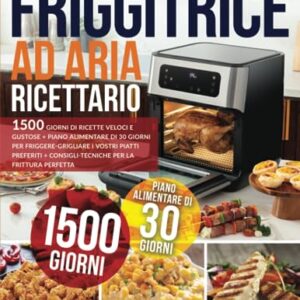 RICETTARIO FRIGGITRICE AD ARIA: 1500 Giorni di Ricette Veloci e Gustose + Piano Alimentare di 30 Giorni per Friggere-Grigliare i vostri piatti preferiti + Consigli-Tecniche per la Frittura Perfetta